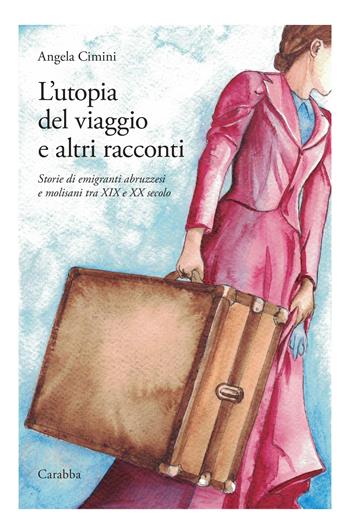 L'utopia del viaggio e altri racconti. Storie di emigranti abruzzesi e molisani tra XIX e XX secolo - Angela Cimini - Libro Carabba 2025, Universale Carabba | Libraccio.it