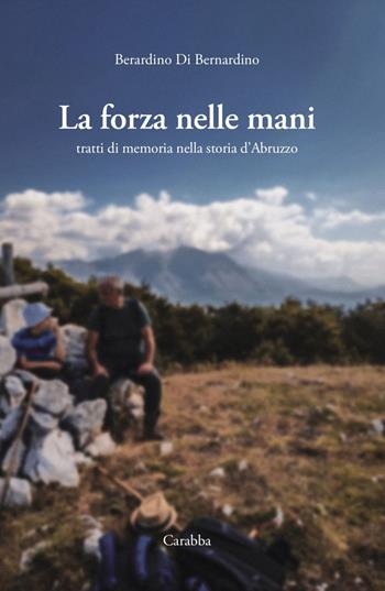 La forza nelle mani. Tratti di memoria nella storia d'Abruzzo - Berardino Di Bernardino - Libro Carabba 2025, Universale Carabba | Libraccio.it