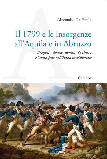 Il 1799 e le insorgenze all'Aquila e in Abruzzo. Briganti, donne, uomini di chiesa e Santa fede nell’Italia meridionale - Alessandro Ciuffetelli - Libro Carabba 2026, Universale Carabba | Libraccio.it