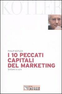 I 10 peccati capitali del marketing. Sintomi e cure - Philip Kotler - Libro Il Sole 24 Ore 2009, Mondo economico | Libraccio.it