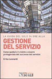 La guida del Sole 24 Ore alla gestione del servizio. Come guidare il cliente a essere protagonista del successo del servizio - Erika Leonardi - Libro Il Sole 24 Ore 2009, Le guide de Il Sole 24 Ore | Libraccio.it