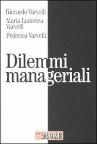 Dilemmi manageriali - Riccardo Varvelli, M. Ludovica Varvelli, Federica Varvelli - Libro Il Sole 24 Ore 2009, Mondo economico | Libraccio.it