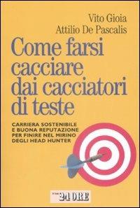 Come farsi cacciare dai cacciatori di teste. Carriera sostenibile e buona reputazione per finire nel mirino degli head hunter - Vito Gioia, Attilio De Pascalis - Libro Il Sole 24 Ore 2009, Mondo economico | Libraccio.it