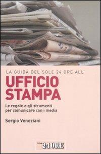 La guida del Sole 24 Ore all'ufficio stampa. Le regole e gli strumenti per comunicare con i media - Sergio Veneziani - Libro Il Sole 24 Ore 2009, Le guide de Il Sole 24 Ore | Libraccio.it