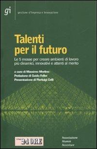 Talenti per il futuro. Le 5 mosse per creare ambienti di lavoro più dinamici, innovativi e attenti al merito  - Libro Il Sole 24 Ore 2010, Gestione d'impresa e innovazione | Libraccio.it