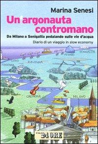 Un argonauta contromano. Da Milano a Senigallia pedalando sulle vie d'acqua. Diario di un viaggio in slow economy - Marina Senesi - Libro Il Sole 24 Ore 2010 | Libraccio.it
