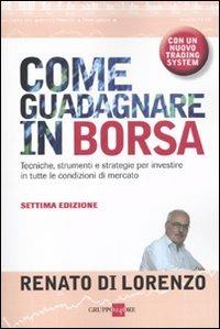 Come guadagnare in borsa. Tecniche, strumenti e strategie per investire in tutte le condizioni di mercato - Renato Di Lorenzo - Libro Il Sole 24 Ore 2010, Finanza e mercati | Libraccio.it