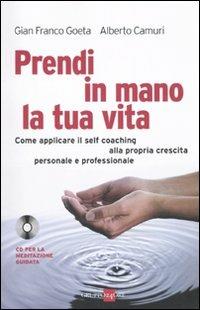 Prendi in mano la tua vita. Come applicare il self-coaching alla propria crescita personale e professionale. Con CD Audio - Gian Franco Goeta, Alberto Camurri - Libro Il Sole 24 Ore 2010, Mondo economico | Libraccio.it