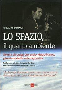 Lo spazio, il quarto ambiente. Storia di Luigi Gerardo Napolitano, pioniere della microgravità - Giovanni Caprara - Libro Il Sole 24 Ore 2010, Studi | Libraccio.it