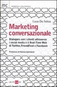 Marketing conversazionale. Dialogare con i clienti attraverso i social media e il Real-Time Web di Twitter, FriendFeed e Facebook - Luca De Felice - Libro Il Sole 24 Ore 2010, Marketing & comunicazione | Libraccio.it