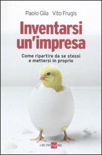 Inventarsi un'impresa. Come ripartire da se stessi e mettersi in proprio - Paolo Gila, Vito Frugis - Libro Il Sole 24 Ore 2010, Mondo economico | Libraccio.it