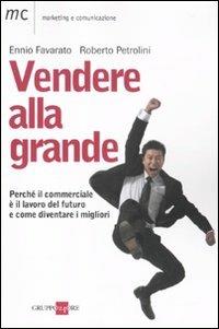Vendere alla grande. Perché il commerciale è il lavoro del futuro - Ennio Favarato, Roberto Petrolini - Libro Il Sole 24 Ore 2010, Marketing & comunicazione | Libraccio.it