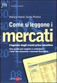 Come si leggono i mercati. L'agenda degli eventi price sensitive. Una guida per seguire e anticipare i fatti che muovono i mercati finanziari - Stefano Natoli, Guido Plutino - Libro Il Sole 24 Ore 2010, Finanza e mercati | Libraccio.it