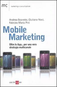 Mobile marketing. Oltre le App... per una vera strategia multicanale - Andrea Boaretto, Giuliano Noci, Fabrizio M. Pini - Libro Il Sole 24 Ore 2011, Marketing & comunicazione | Libraccio.it