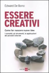 Essere creativi. Come fare nascere nuove idee. I concetti, gli strumenti, le applicazioni del pensiero laterale