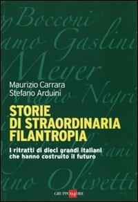 Storie di straordinaria filantropia. I ritratti di dieci grandi italiani che hanno costruito il futuro - Maurizio Carrara, Stefano Arduini - Libro Il Sole 24 Ore 2019, Mondo economico | Libraccio.it