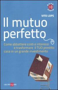 Il mutuo perfetto. Come abbattere costi e interessi e trasformare il TUO prestito casa in un grande investimento - Vito Lops - Libro Il Sole 24 Ore 2011, Book friend | Libraccio.it