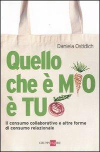 Quello che è mio è tuo. Il consumo collaborativo e altre forme di consumo relazionale - Daniela Ostidich - Libro Il Sole 24 Ore 2019, Marketing & comunicazione | Libraccio.it