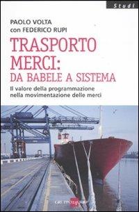 Trasporto merci: da Babele a sistema. Il valore della programmazione nella movimentazione delle merci - Paolo Volta, Federico Rupi - Libro Il Sole 24 Ore 2019, Studi | Libraccio.it