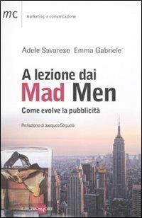 A lezione dai Mad Men. Come evolve la pubblicità - Adele Savarese, Emma Gabriele - Libro Il Sole 24 Ore 2019, Marketing & comunicazione | Libraccio.it