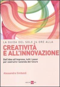 La guida del Sole 24 Ore alla creatività e all'innovazione. Dall'idea all'impresa, tutti i passi per costruire la nuova azienda del futuro - Alessandro Sinibaldi - Libro Il Sole 24 Ore 2019 | Libraccio.it