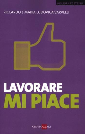 Lavorare mi piace - Riccardo Varvelli, M. Ludovica Varvelli - Libro Il Sole 24 Ore 2019, Migliora te stesso | Libraccio.it