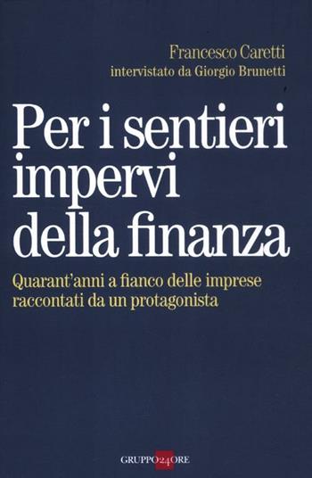 Per i sentieri impervi della finanza. Quarant'anni a fianco delle imprese raccontati da un protagonista - Francesco Caretti, Giorgio Brunetti - Libro Il Sole 24 Ore 2019, Studi | Libraccio.it