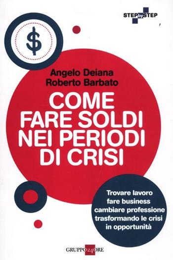 Come fare soldi nei periodi di crisi. Trovare lavoro, fare business, cambiare professione trasformando le crisi in opportunità - Angelo Deiana, Roberto Barbato - Libro Il Sole 24 Ore 2019, Step by step | Libraccio.it