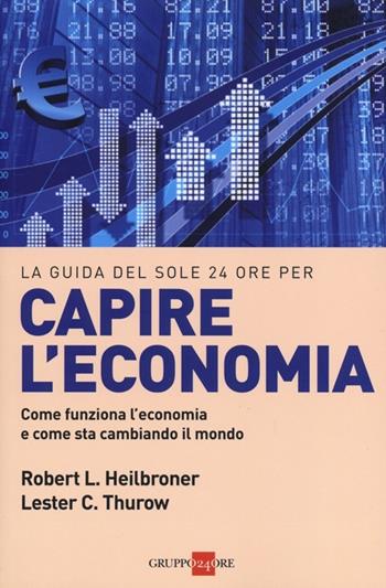 Capire l'economia. Come funziona l'economia e come sta cambiando il mondo - Robert L. Heilbroner, Lester C. Thurow - Libro Il Sole 24 Ore 2019, Le guide de Il Sole 24 Ore | Libraccio.it