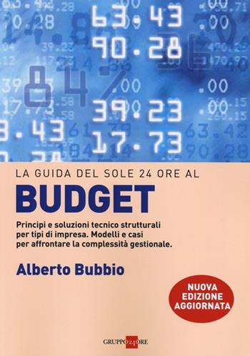 Il budget. Principi e soluzioni tecnico strutturali per tipi di impresa. Modelli e casi per affrontare la complessità gestionale, i legami con la balanced scorecard - Alberto Bubbio - Libro Il Sole 24 Ore 2019 | Libraccio.it