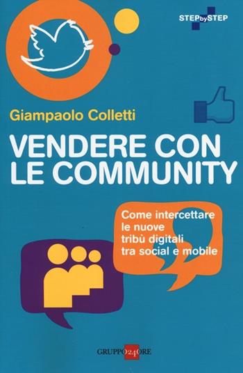 Vendere con le community. Come intercettare le nuove tribù digitali tra social e mobile - Giampaolo Colletti - Libro Il Sole 24 Ore 2019, Step by step | Libraccio.it