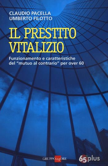 Il prestito vitalizio. Funzionamento e caratteristiche del «mutuo al contrario» per over 60 - Claudio Pacella, Umberto Filotto - Libro Il Sole 24 Ore 2016 | Libraccio.it
