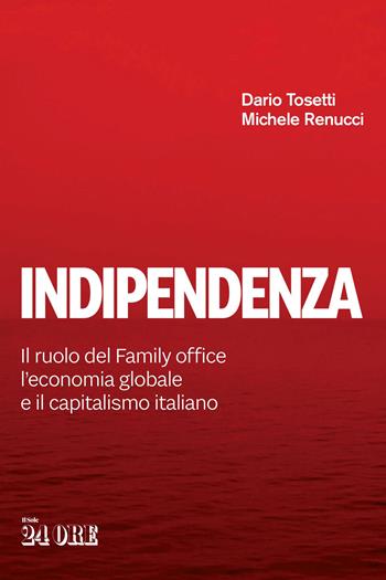 Indipendenza. Il ruolo del Family office, l'economia globale e il capitalismo italiano - Dario Tosetti, Michele Renucci - Libro Il Sole 24 Ore 2020 | Libraccio.it