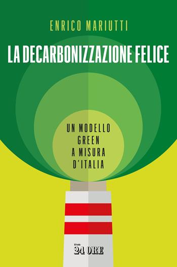 La decarbonizzazione felice. Un modello green a misura d'Italia - Enrico Mariutti - Libro Il Sole 24 Ore 2020 | Libraccio.it
