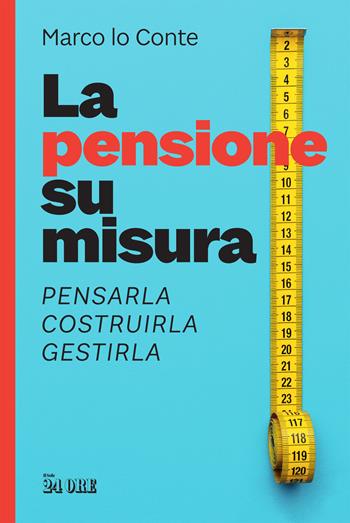 La pensione su misura. Pensarla, costruirla, gestirla - Marco Lo Conte - Libro Il Sole 24 Ore 2020 | Libraccio.it