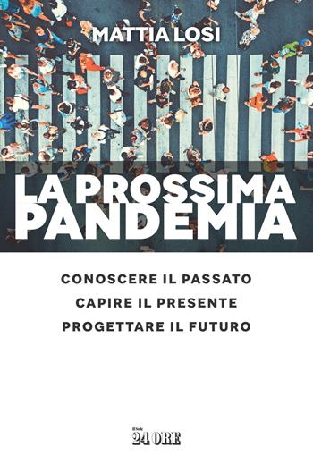 La prossima pandemia. Conoscere il passato, capire il presente, progettare il futuro - Mattia Losi - Libro Il Sole 24 Ore 2020 | Libraccio.it