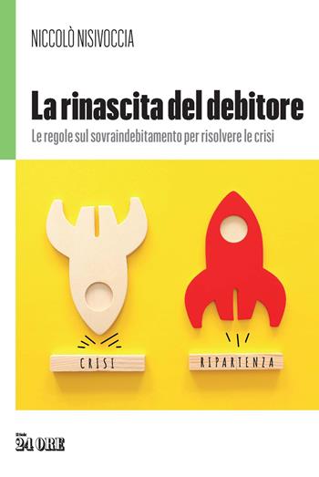 La rinascita del debitore. Le regole sul sovraindebitamento per risolvere le crisi - Niccolò Nisivoccia - Libro Il Sole 24 Ore 2020 | Libraccio.it