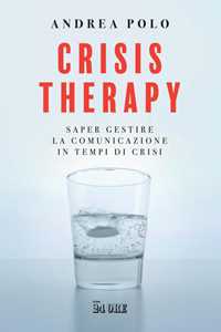 Crisis Therapy. Saper Gestire La Comunicazione In Tempi Di Crisi