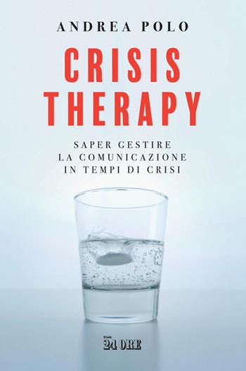 Crisis therapy. Saper gestire la comunicazione in tempi di crisi - Andrea Polo - Libro Il Sole 24 Ore 2021 | Libraccio.it