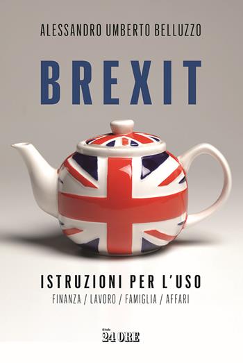 Brexit. Istruzioni per l'uso. Finanza lavoro famiglia affari - Alessandro Umberto Belluzzo - Libro Il Sole 24 Ore 2021 | Libraccio.it
