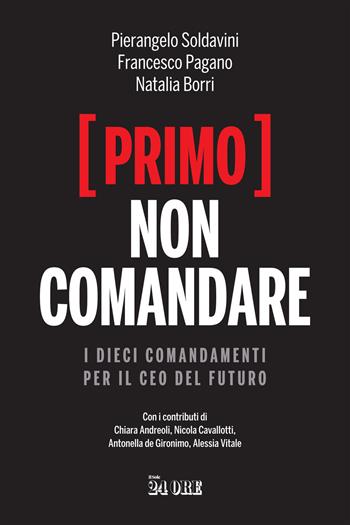 (Primo) non comandare. I dieci comandamenti per il CEO del futuro - Pierangelo Soldavini, Francesco Pagano, Natalia Borri - Libro Il Sole 24 Ore 2021 | Libraccio.it