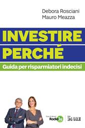 Investire perché. Guida per risparmiatori indecisi - Debora Rosciani, Mauro Meazza - Libro Il Sole 24 Ore 2021 | Libraccio.it