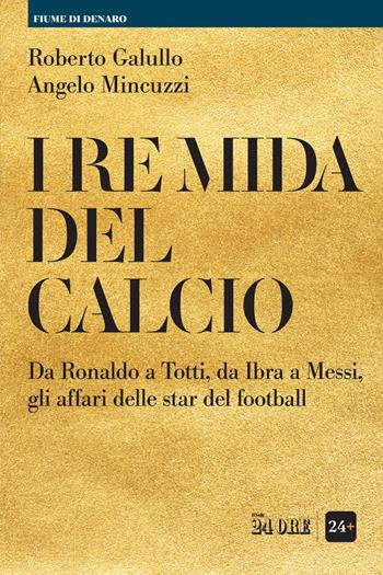 I re Mida del calcio. Da Ronaldo a Totti, da Ibra a Messi, gli affari delle star del football - Roberto Galullo, Angelo Mincuzzi - Libro Il Sole 24 Ore 2021 | Libraccio.it