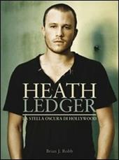 Heath Ledger. La stella oscura di Hollywood. Ediz. illustrata