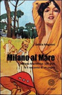 Milano al mare Milano Marittima. 100 anni e il racconto di un sogno - Letizia Magnani - Libro SBC Edizioni 2011, I luoghi e i giorni | Libraccio.it