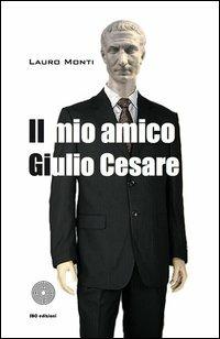 Il mio amico Giulio Cesare - Lauro Monti - Libro SBC Edizioni 2013, I luoghi e i giorni | Libraccio.it