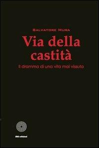 Via della castità. Il dramma di una vita mai vissuta - Salvatore Mura - Libro SBC Edizioni 2013, I luoghi e i giorni | Libraccio.it