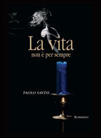La vita non è per sempre - Paolo Savini - Libro SBC Edizioni 2014, I luoghi e i giorni | Libraccio.it