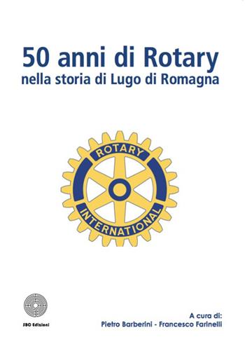 50 anni di Rotary nella storia di Lugo di Romagna - Pietro Barberini, Francesco Farinelli - Libro SBC Edizioni 2016, I luoghi e i giorni | Libraccio.it