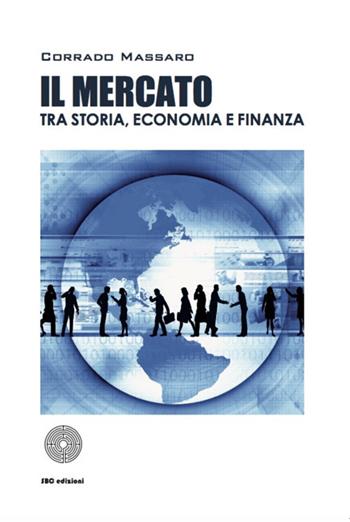 Il mercato tra storia, economia e finanza - Corrado Massaro - Libro SBC Edizioni 2018, Strumenti | Libraccio.it